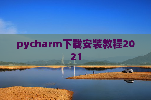 pycharm下载安装教程2021 pycharm下载安装教程2021